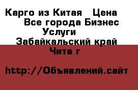 Карго из Китая › Цена ­ 100 - Все города Бизнес » Услуги   . Забайкальский край,Чита г.